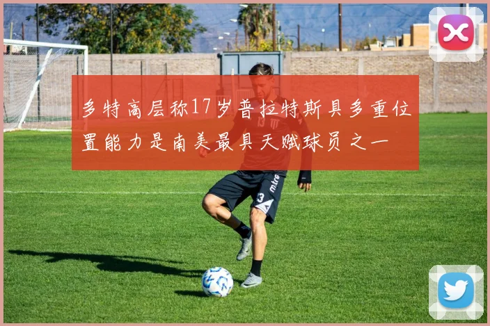 多特高层称17岁普拉特斯具多重位置能力是南美最具天赋球员之一