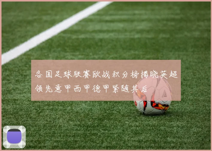 各国足球联赛欧战积分榜揭晓英超领先意甲西甲德甲紧随其后