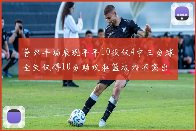 普尔半场表现平平10投仅4中三分球全失仅得10分助攻和篮板均不突出