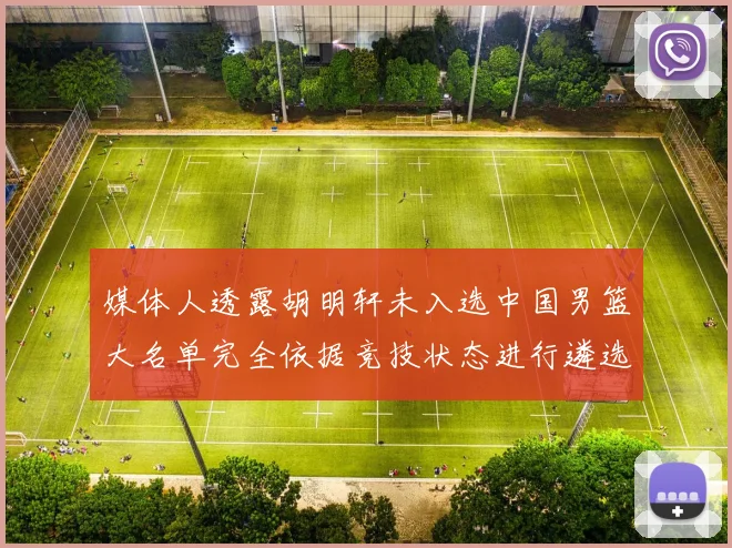 媒体人透露胡明轩未入选中国男篮大名单完全依据竞技状态进行遴选