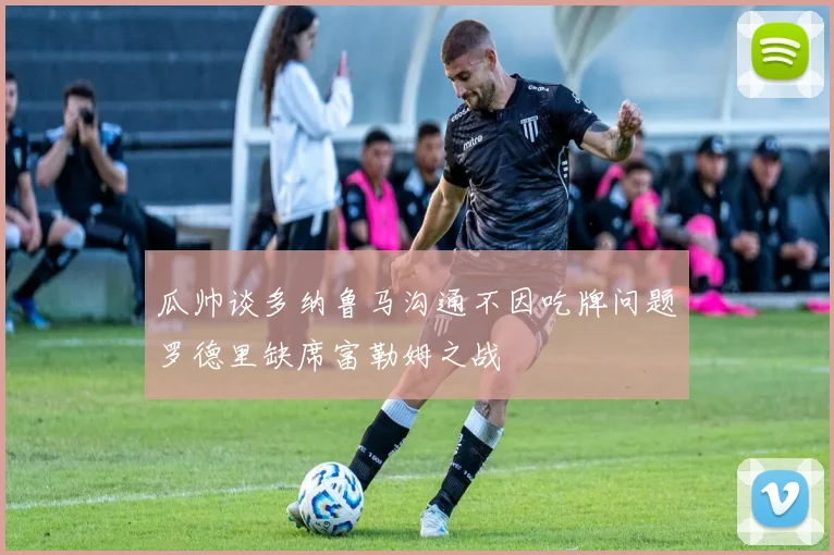 瓜帅谈多纳鲁马沟通不因吃牌问题罗德里缺席富勒姆之战
