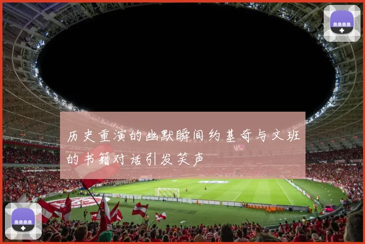 历史重演的幽默瞬间约基奇与文班的书籍对话引发笑声