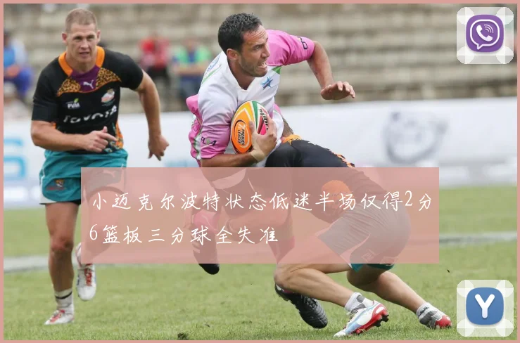 小迈克尔波特状态低迷半场仅得2分6篮板三分球全失准