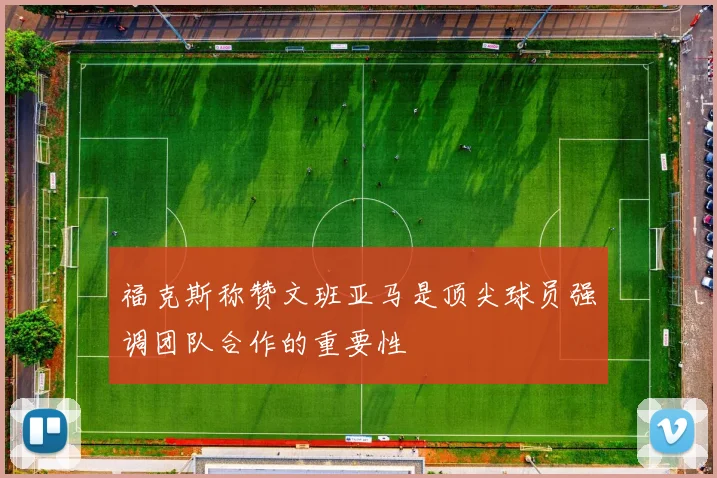 福克斯称赞文班亚马是顶尖球员强调团队合作的重要性