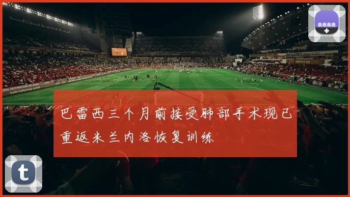 巴雷西三个月前接受肺部手术现已重返米兰内洛恢复训练
