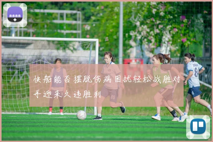 快船能否摆脱伤病困扰轻松战胜对手迎来久违胜利