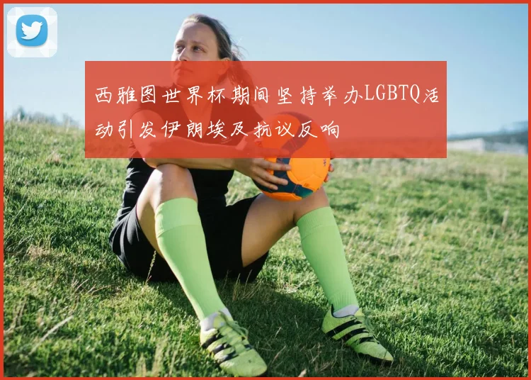西雅图世界杯期间坚持举办LGBTQ活动引发伊朗埃及抗议反响