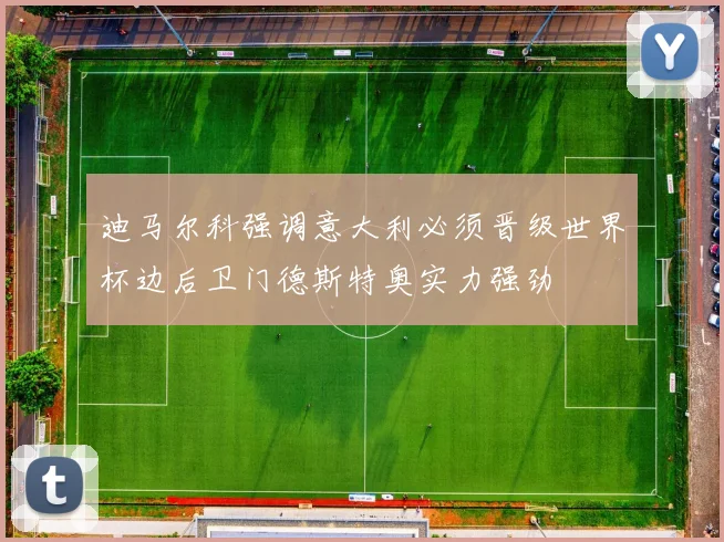 迪马尔科强调意大利必须晋级世界杯边后卫门德斯特奥实力强劲