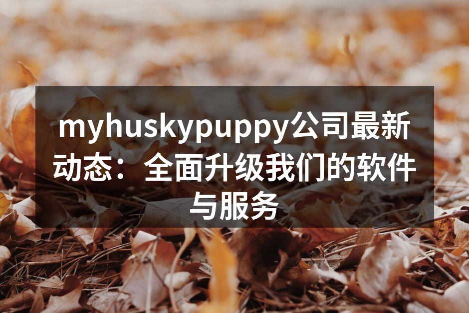 myhuskypuppy公司最新动态：全