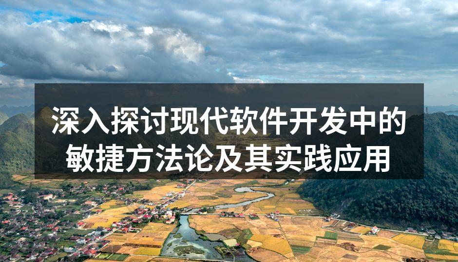 深入探讨现代软件开发中的敏捷方法论及其实