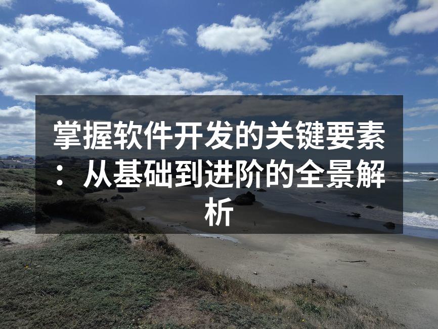 掌握软件开发的关键要素：从基础到进阶的全