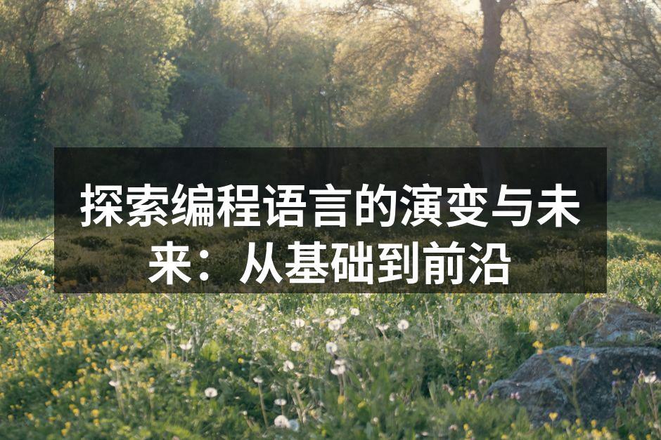 探索编程语言的演变与未来：从基础到前沿