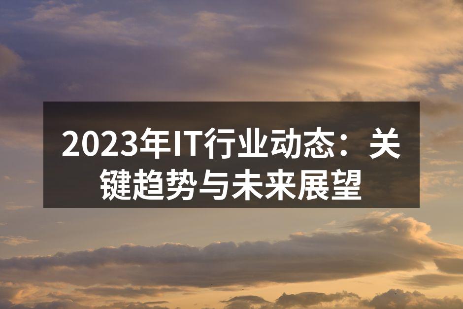 2023年IT行业动态：关键趋势与未来展