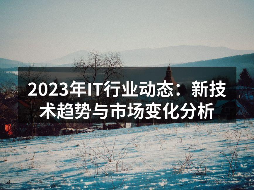 2023年IT行业动态：新技术趋势与市场
