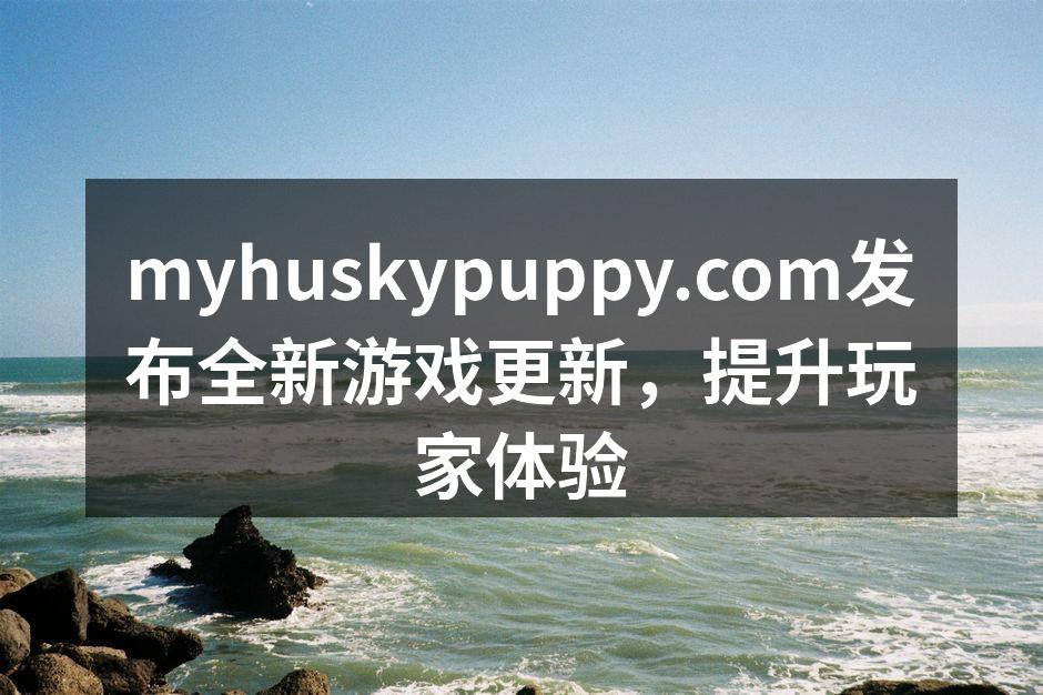 myhuskypuppy.com发布全新